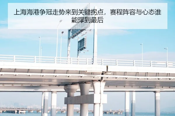 上海海港争冠走势来到关键拐点，赛程阵容与心态谁能撑到最后